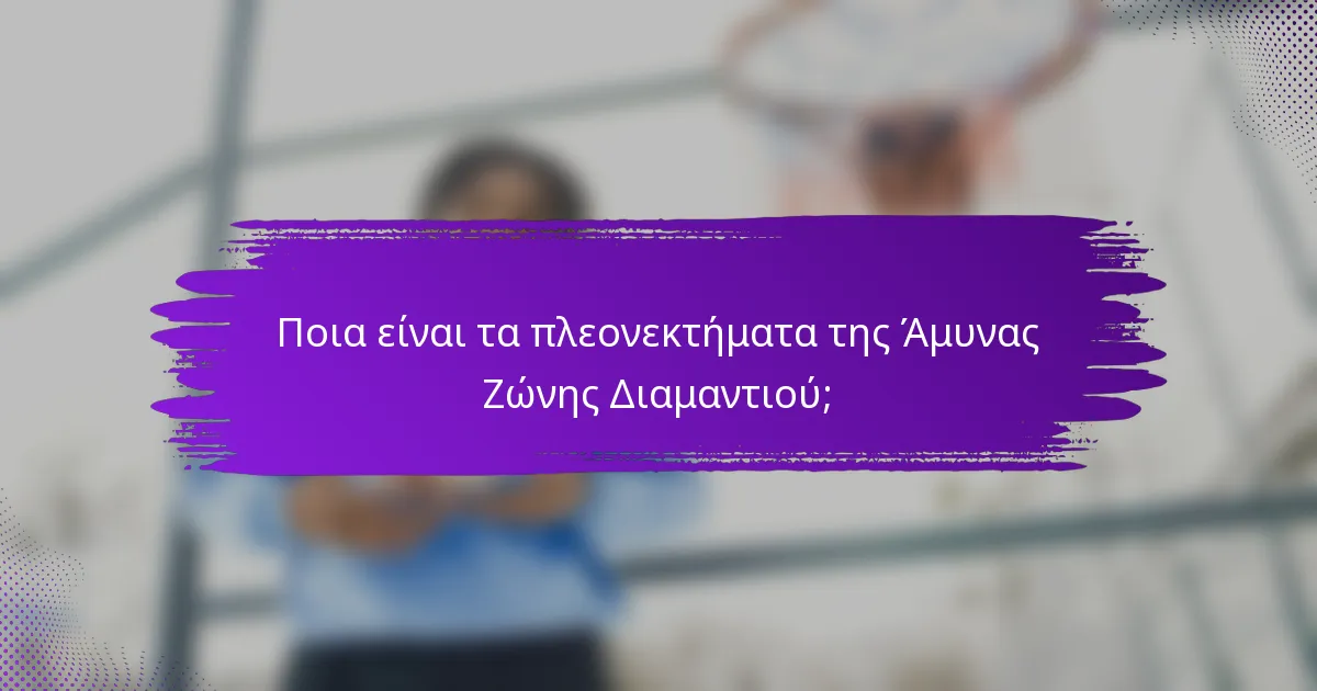 Ποια είναι τα πλεονεκτήματα της Άμυνας Ζώνης Διαμαντιού;