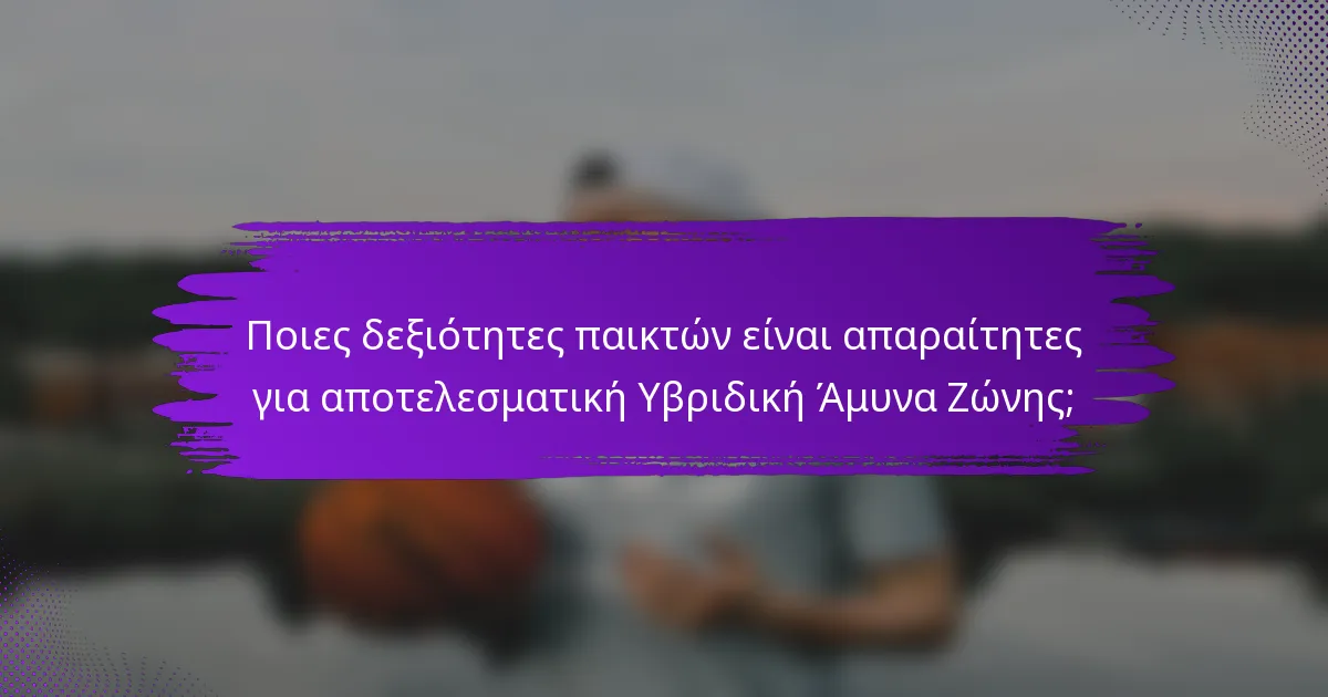 Ποιες δεξιότητες παικτών είναι απαραίτητες για αποτελεσματική Υβριδική Άμυνα Ζώνης;