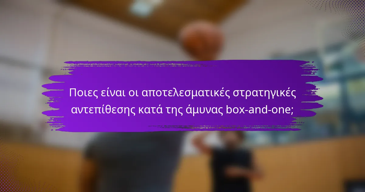 Ποιες είναι οι αποτελεσματικές στρατηγικές αντεπίθεσης κατά της άμυνας box-and-one;