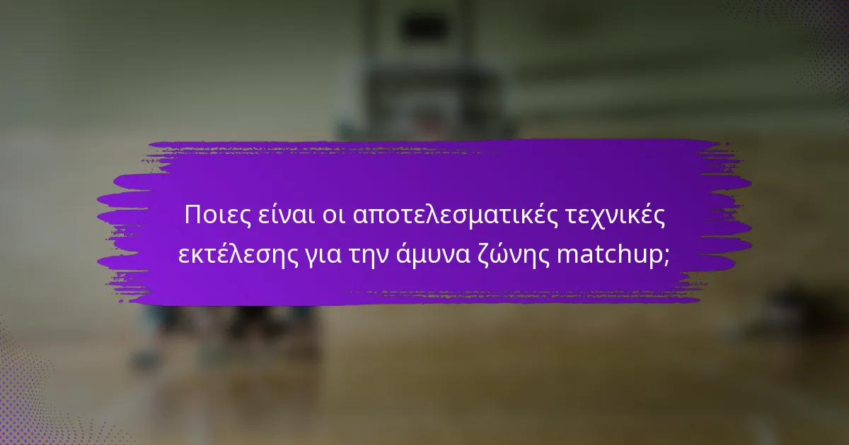 Ποιες είναι οι αποτελεσματικές τεχνικές εκτέλεσης για την άμυνα ζώνης matchup;