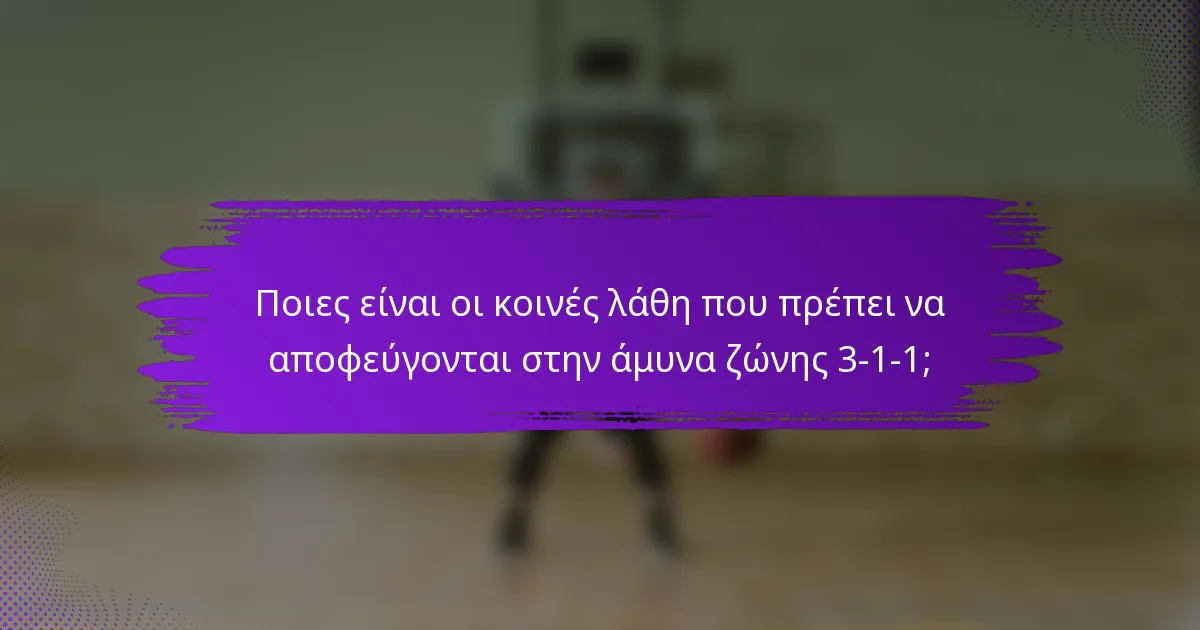 Ποιες είναι οι κοινές λάθη που πρέπει να αποφεύγονται στην άμυνα ζώνης 3-1-1;