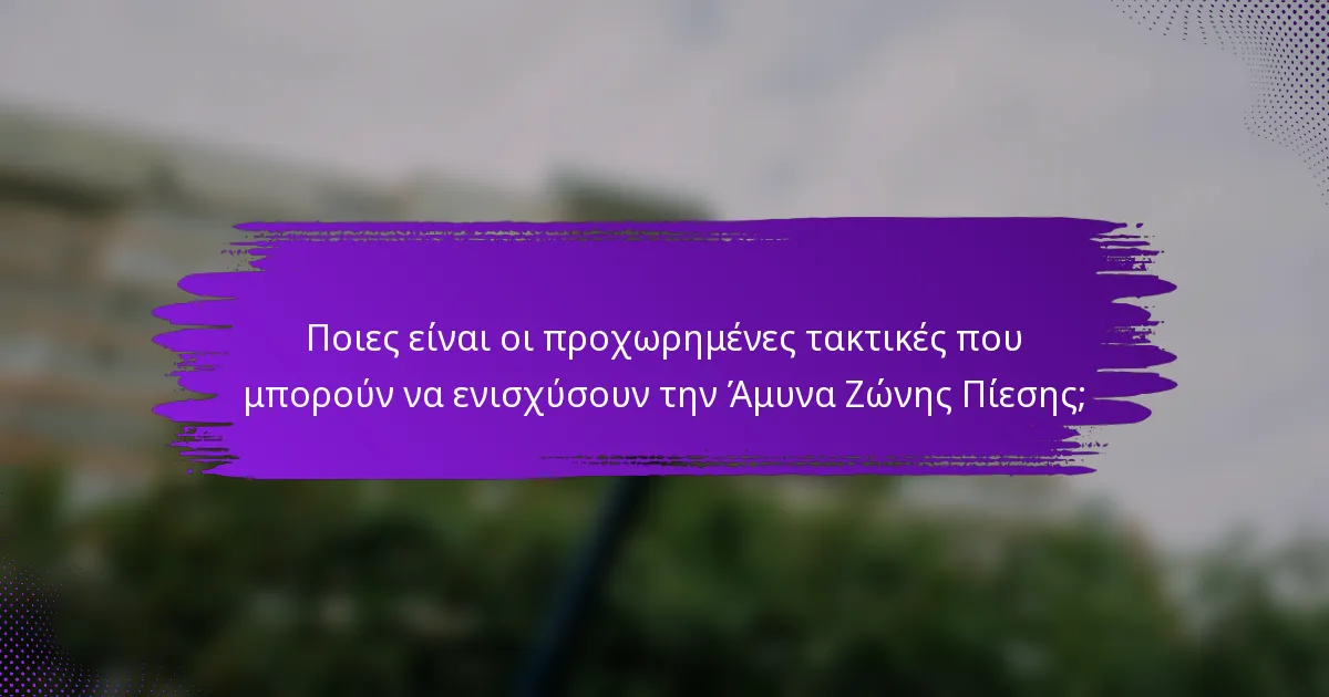 Ποιες είναι οι προχωρημένες τακτικές που μπορούν να ενισχύσουν την Άμυνα Ζώνης Πίεσης;