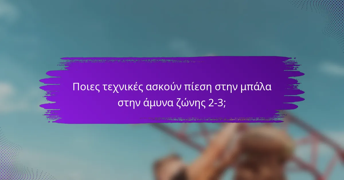 Ποιες τεχνικές ασκούν πίεση στην μπάλα στην άμυνα ζώνης 2-3;