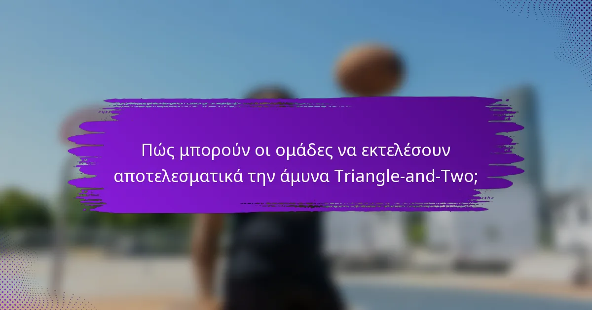 Πώς μπορούν οι ομάδες να εκτελέσουν αποτελεσματικά την άμυνα Triangle-and-Two;